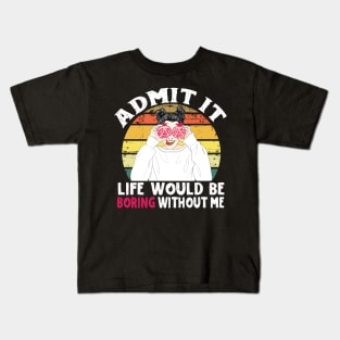 Admit it Life Would Be Boring Without Me Kids T-Shirt